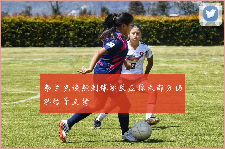 弗兰克谈热刺球迷反应称大部分仍然给予支持
