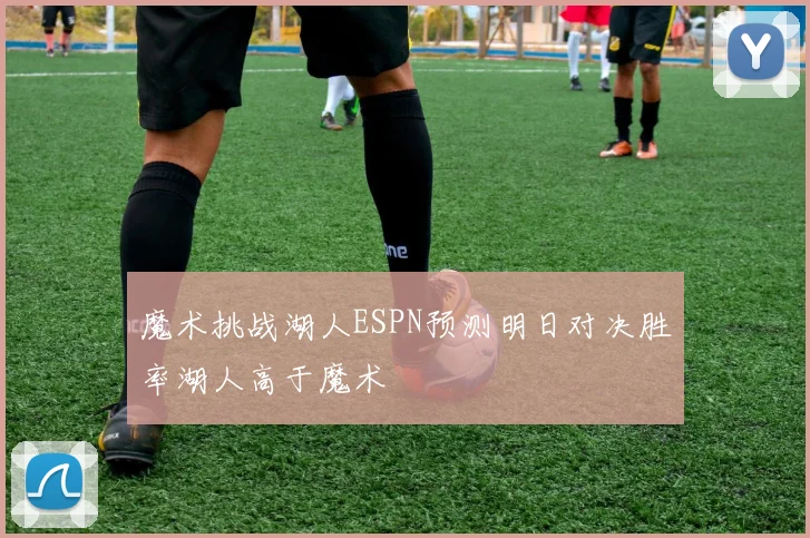 魔术挑战湖人ESPN预测明日对决胜率湖人高于魔术