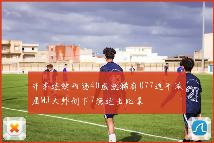 开季连续两场40成就稀有077追平浓眉MJ大帅创下7场连击纪录