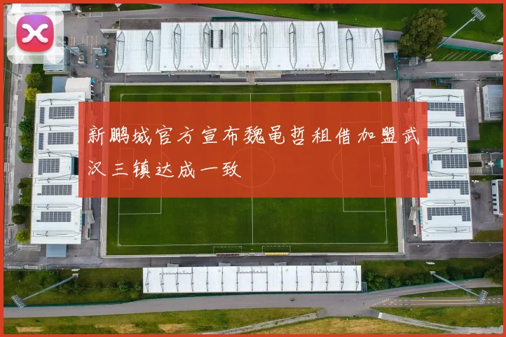新鹏城官方宣布魏黾哲租借加盟武汉三镇达成一致