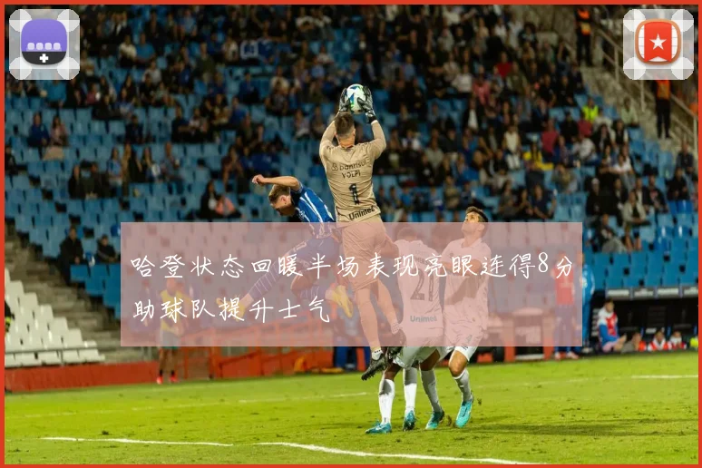 哈登状态回暖半场表现亮眼连得8分助球队提升士气