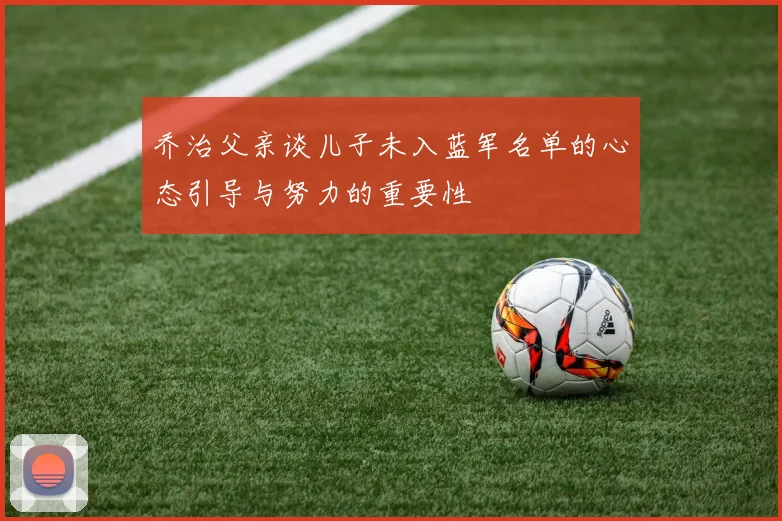 乔治父亲谈儿子未入蓝军名单的心态引导与努力的重要性