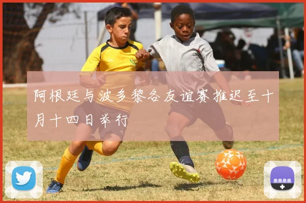 阿根廷与波多黎各友谊赛推迟至十月十四日举行