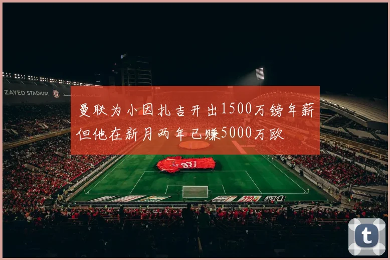 曼联为小因扎吉开出1500万镑年薪但他在新月两年已赚5000万欧