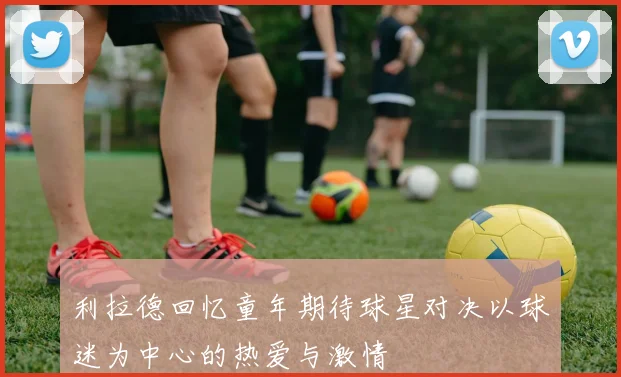 利拉德回忆童年期待球星对决以球迷为中心的热爱与激情