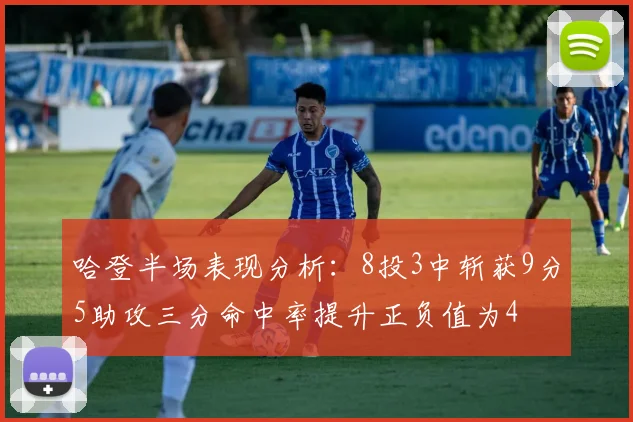 哈登半场表现分析：8投3中斩获9分5助攻三分命中率提升正负值为4