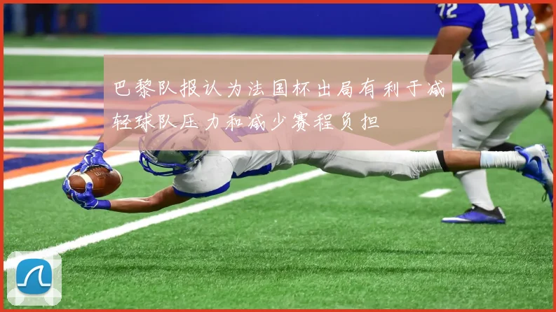 巴黎队报认为法国杯出局有利于减轻球队压力和减少赛程负担