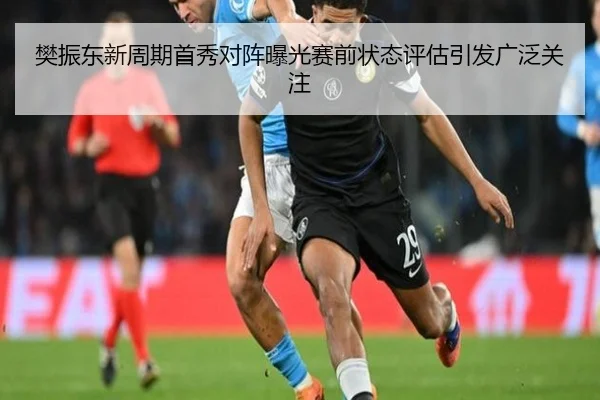 樊振东新周期首秀对阵曝光赛前状态评估引发广泛关注